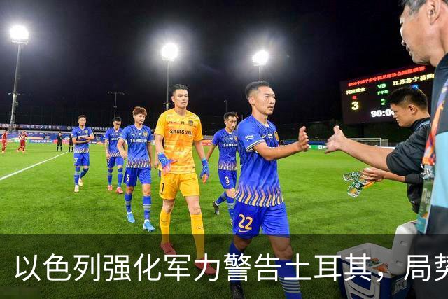 以色列强化军力警告土耳其，局势显露紧张迹象
