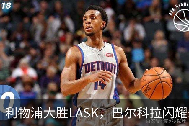 利物浦大胜LASK，巴尔科拉闪耀却暴露防线隐患