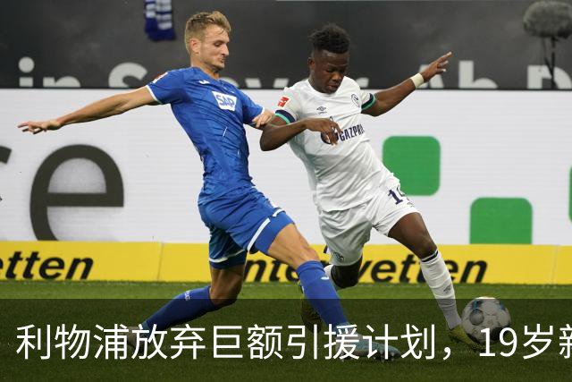 利物浦放弃巨额引援计划，19岁新星崛起完美替代老将