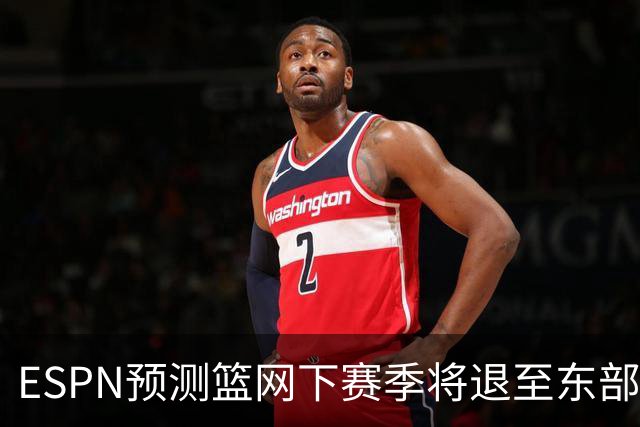 ESPN预测篮网下赛季将退至东部垫底，创下糟糕战绩